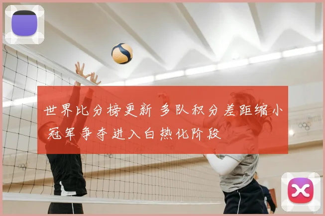 世界比分榜更新 多队积分差距缩小 冠军争夺进入白热化阶段