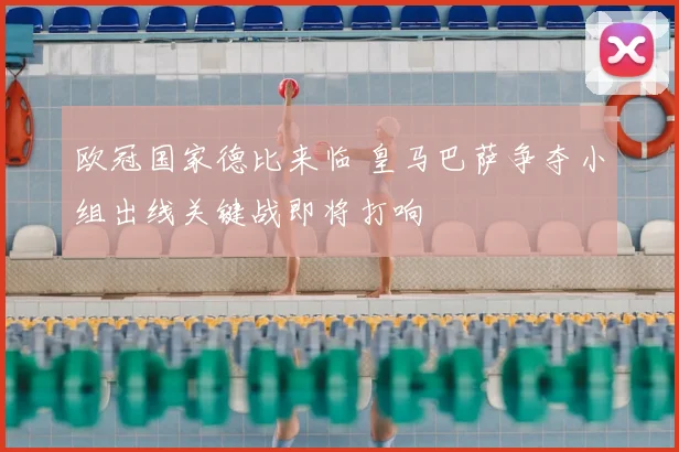 欧冠国家德比来临 皇马巴萨争夺小组出线关键战即将打响