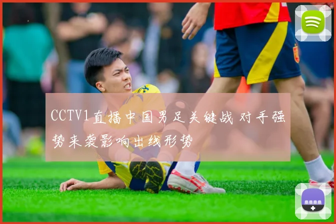 CCTV1直播中国男足关键战 对手强势来袭影响出线形势
