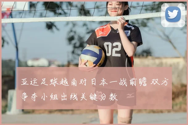 亚运足球越南对日本一战前瞻 双方争夺小组出线关键分数
