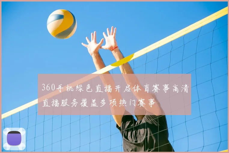 360手机绿色直播开启体育赛事高清直播服务覆盖多项热门赛事