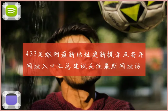 433足球网最新地址更新提示及备用网址入口汇总建议关注最新网址访问方式