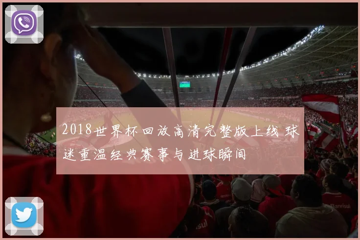 2018世界杯回放高清完整版上线 球迷重温经典赛事与进球瞬间