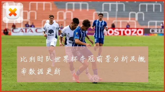 比利时队世界杯夺冠前景分析及概率数据更新