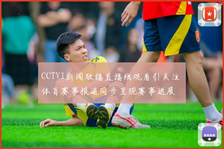 CCTV1新闻联播直播线观看引关注 体育赛事报道同步呈现赛事进展