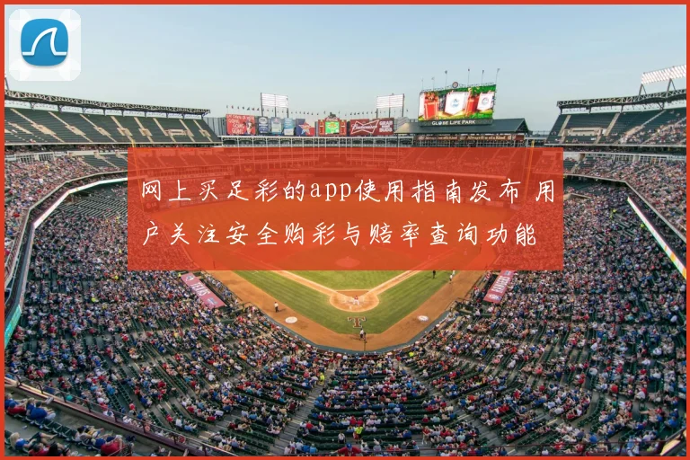 网上买足彩的app使用指南发布 用户关注安全购彩与赔率查询功能