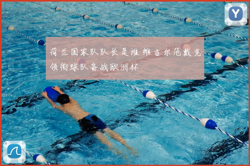 荷兰国家队队长是谁 维吉尔范戴克领衔球队备战欧洲杯