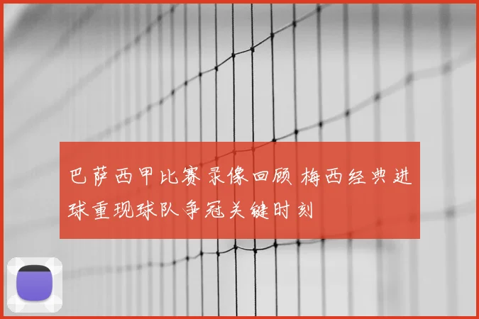巴萨西甲比赛录像回顾 梅西经典进球重现球队争冠关键时刻
