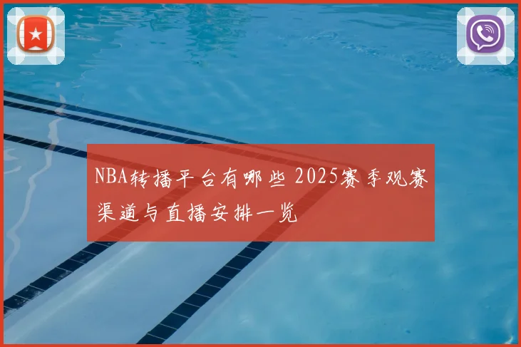 NBA转播平台有哪些 2025赛季观赛渠道与直播安排一览