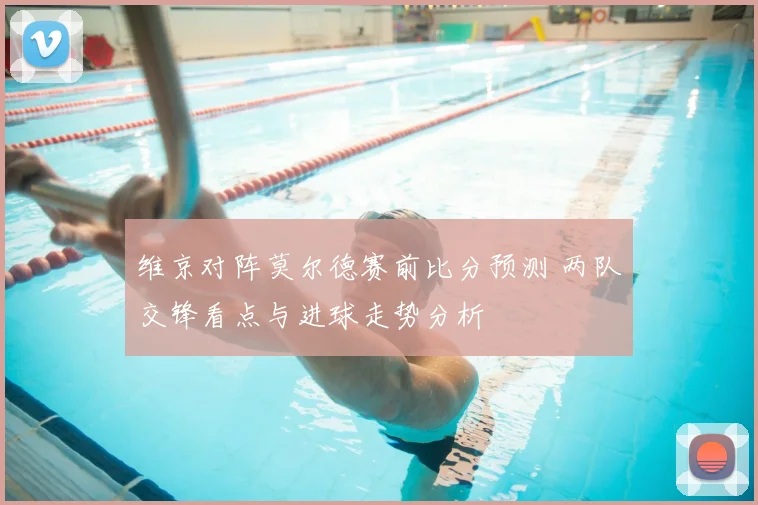 维京对阵莫尔德赛前比分预测 两队交锋看点与进球走势分析