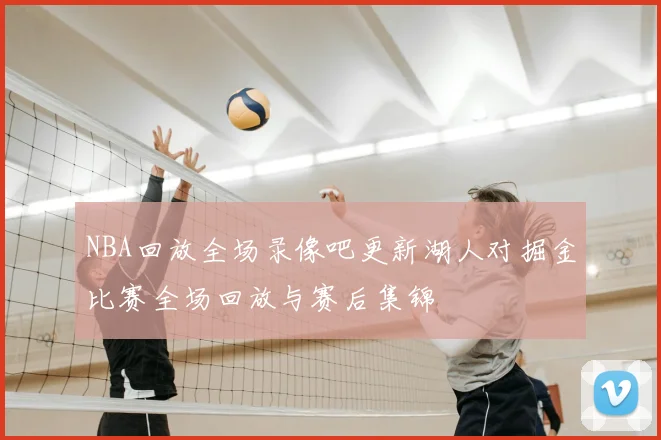 NBA回放全场录像吧更新湖人对掘金比赛全场回放与赛后集锦