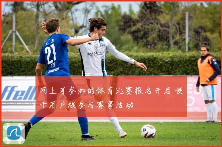 网上可参加的体育比赛报名开启 便于用户线参与赛事活动