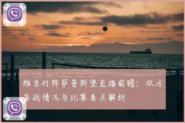 维京对阵萨普斯堡直播前瞻:双方备战情况与比赛看点解析