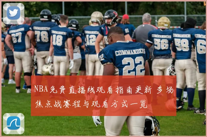 NBA免费直播线观看指南更新 多场焦点战赛程与观看方式一览