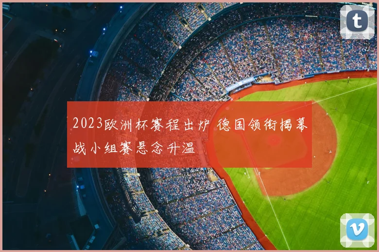 2023欧洲杯赛程出炉 德国领衔揭幕战小组赛悬念升温