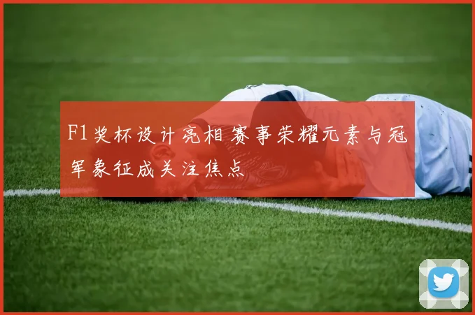 F1奖杯设计亮相 赛事荣耀元素与冠军象征成关注焦点