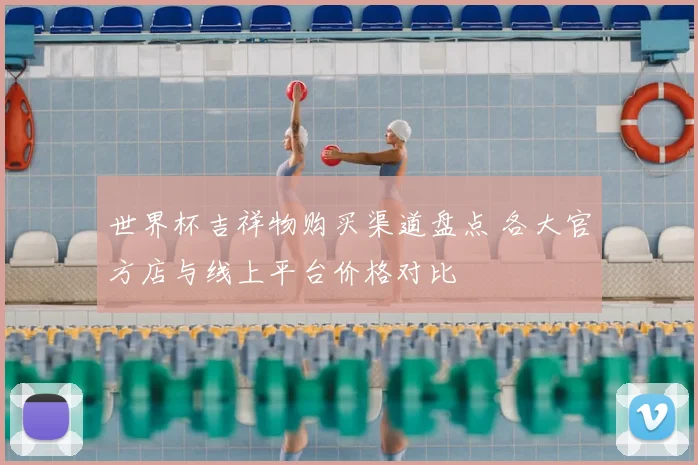 世界杯吉祥物购买渠道盘点 各大官方店与线上平台价格对比