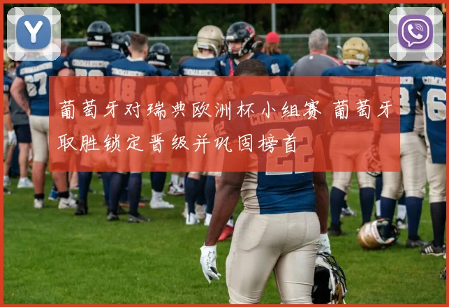 葡萄牙对瑞典欧洲杯小组赛 葡萄牙取胜锁定晋级并巩固榜首