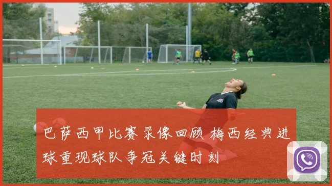 巴萨西甲比赛录像回顾 梅西经典进球重现球队争冠关键时刻