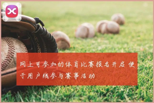 网上可参加的体育比赛报名开启 便于用户线参与赛事活动