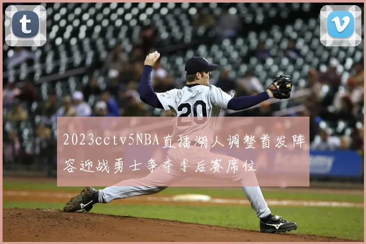 2023cctv5NBA直播湖人调整首发阵容迎战勇士争夺季后赛席位