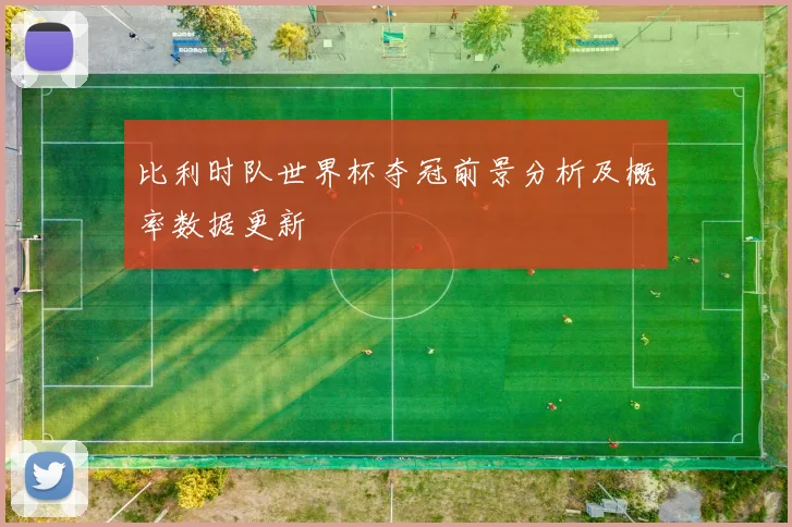 比利时队世界杯夺冠前景分析及概率数据更新