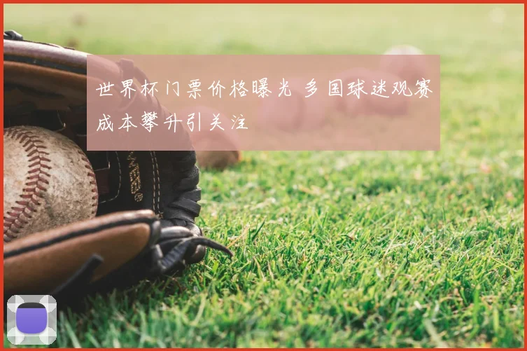 世界杯门票价格曝光 多国球迷观赛成本攀升引关注