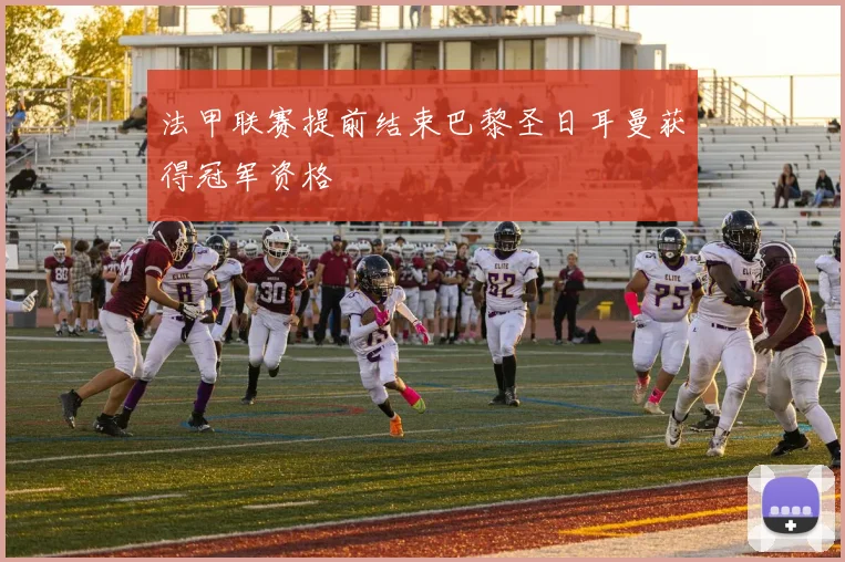 法甲联赛提前结束巴黎圣日耳曼获得冠军资格