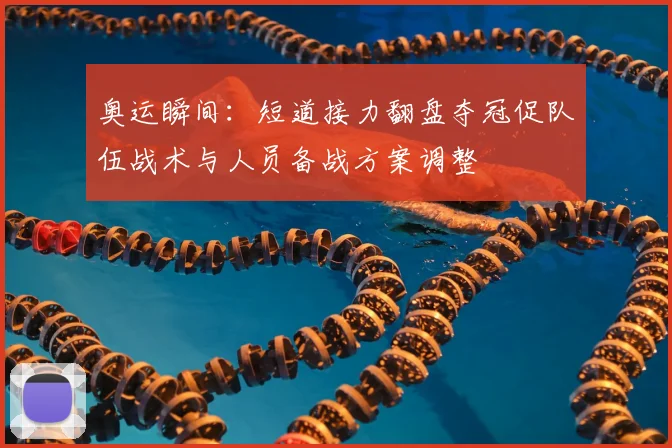 奥运瞬间：短道接力翻盘夺冠促队伍战术与人员备战方案调整