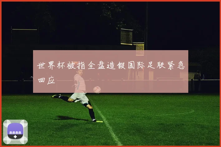 世界杯被指全盘造假国际足联紧急回应
