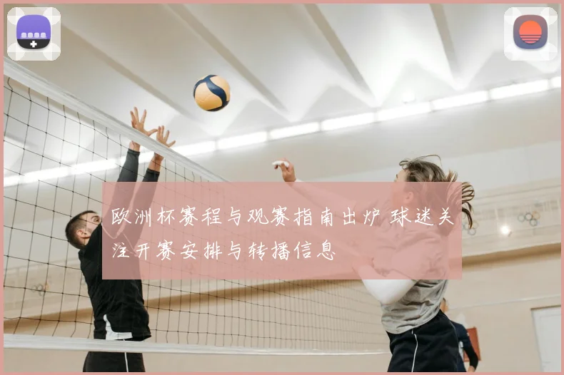 欧洲杯赛程与观赛指南出炉 球迷关注开赛安排与转播信息