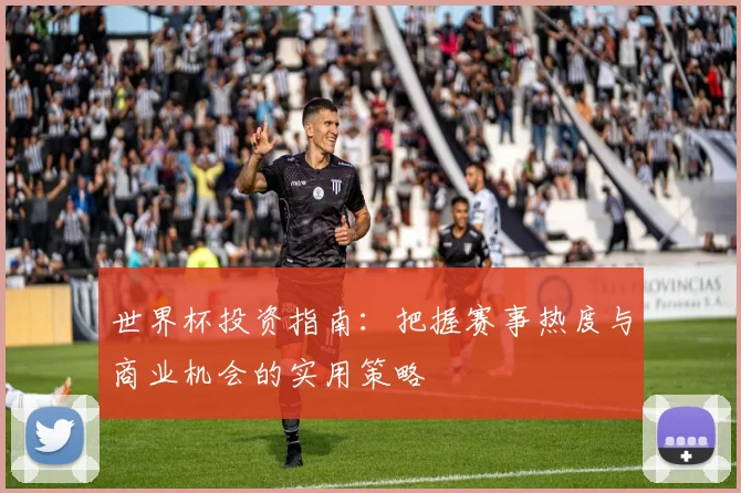 世界杯投资指南：把握赛事热度与商业机会的实用策略