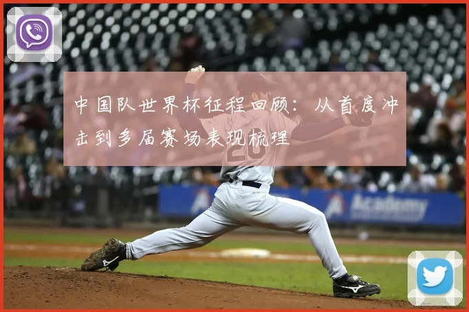 中国队世界杯征程回顾：从首度冲击到多届赛场表现梳理