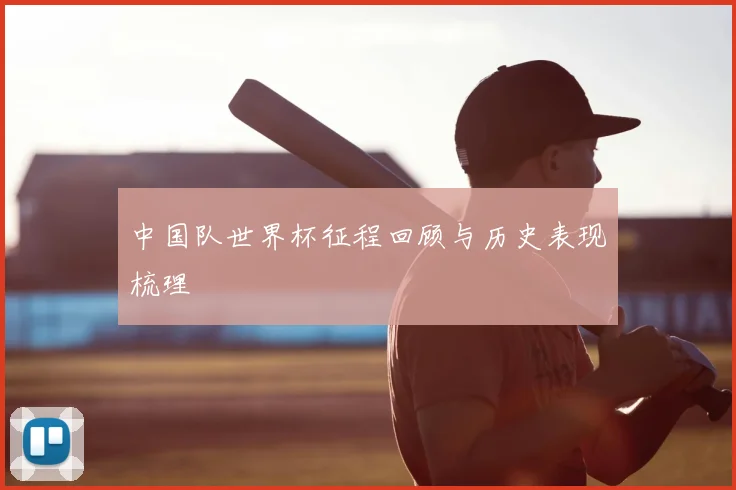 中国队世界杯征程回顾与历史表现梳理