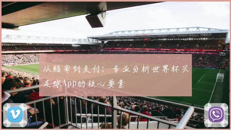 从赔率到支付：专业分析世界杯买足球App的核心要素