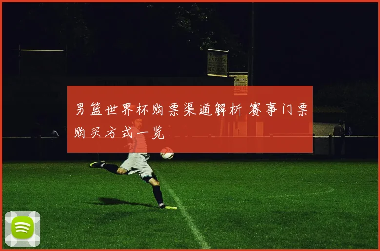男篮世界杯购票渠道解析 赛事门票购买方式一览