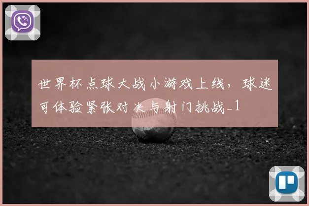 世界杯点球大战小游戏上线，球迷可体验紧张对决与射门挑战_1