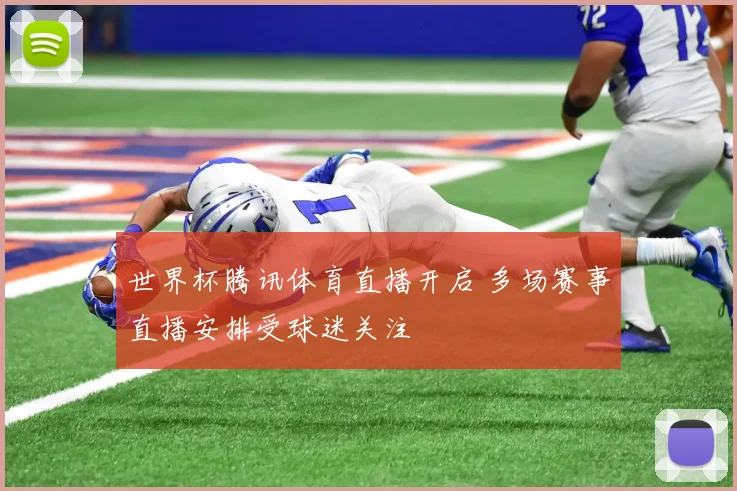 世界杯腾讯体育直播开启 多场赛事直播安排受球迷关注