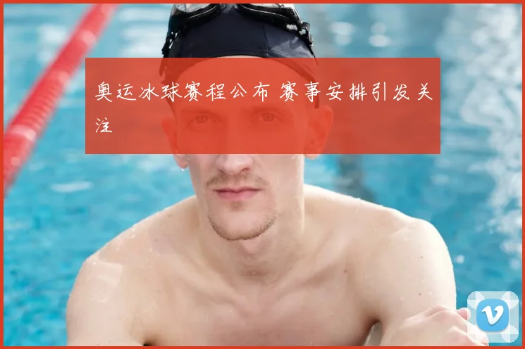 奥运冰球赛程公布 赛事安排引发关注
