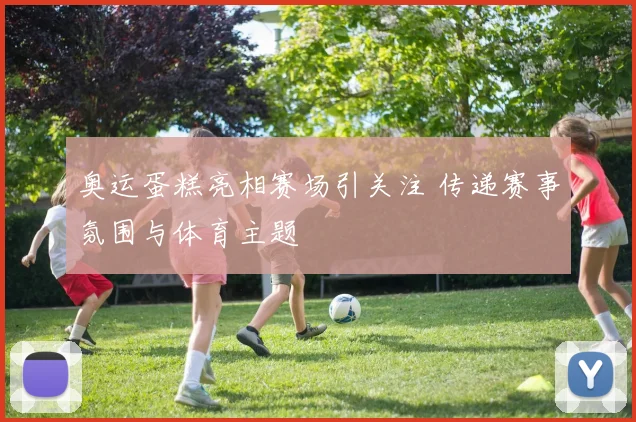 奥运蛋糕亮相赛场引关注 传递赛事氛围与体育主题