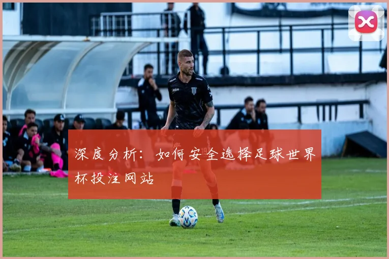 深度分析：如何安全选择足球世界杯投注网站