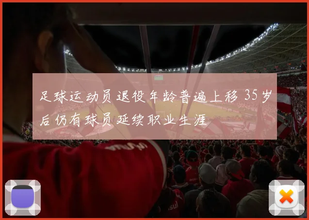 足球运动员退役年龄普遍上移 35岁后仍有球员延续职业生涯