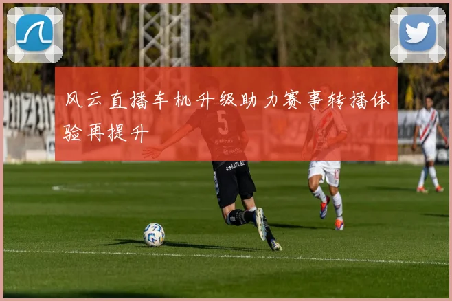 风云直播车机升级助力赛事转播体验再提升