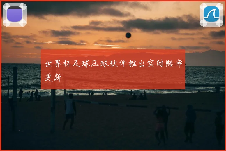世界杯足球压球软件推出实时赔率更新