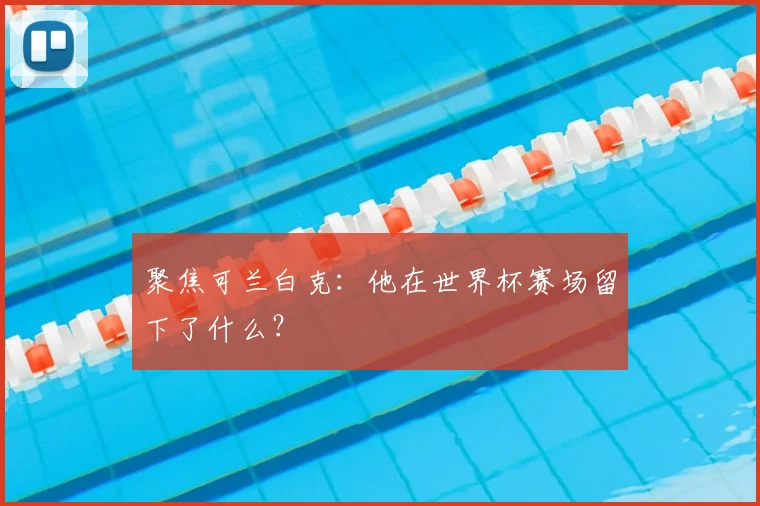 聚焦可兰白克：他在世界杯赛场留下了什么？