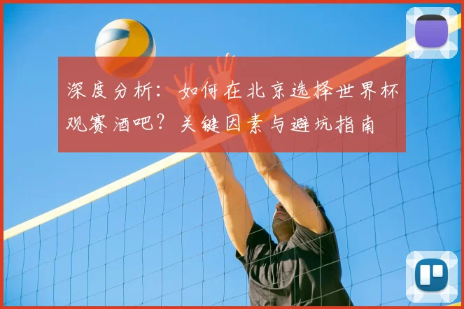 深度分析:如何在北京选择世界杯观赛酒吧?关键因素与避坑指南