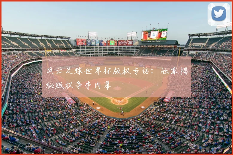 风云足球世界杯版权专访:独家揭秘版权争夺内幕