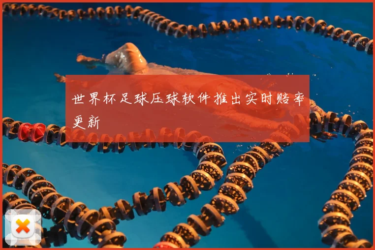 世界杯足球压球软件推出实时赔率更新