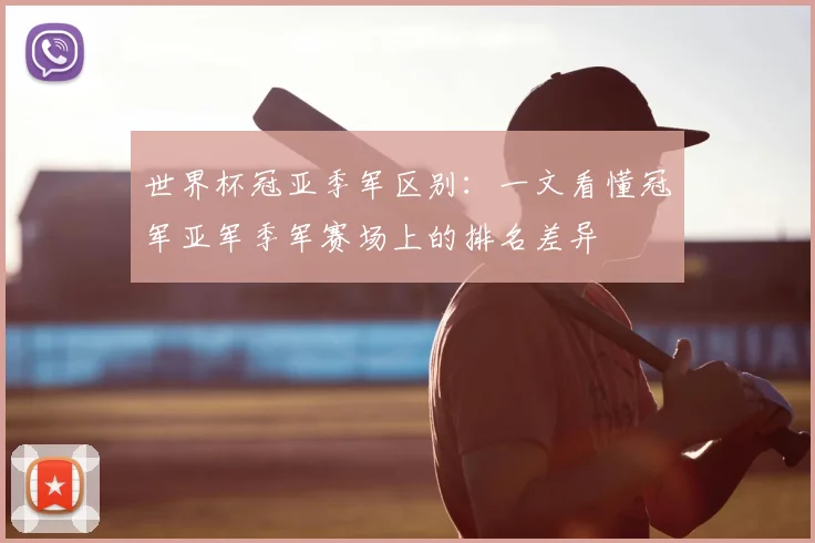 世界杯冠亚季军区别：一文看懂冠军亚军季军赛场上的排名差异