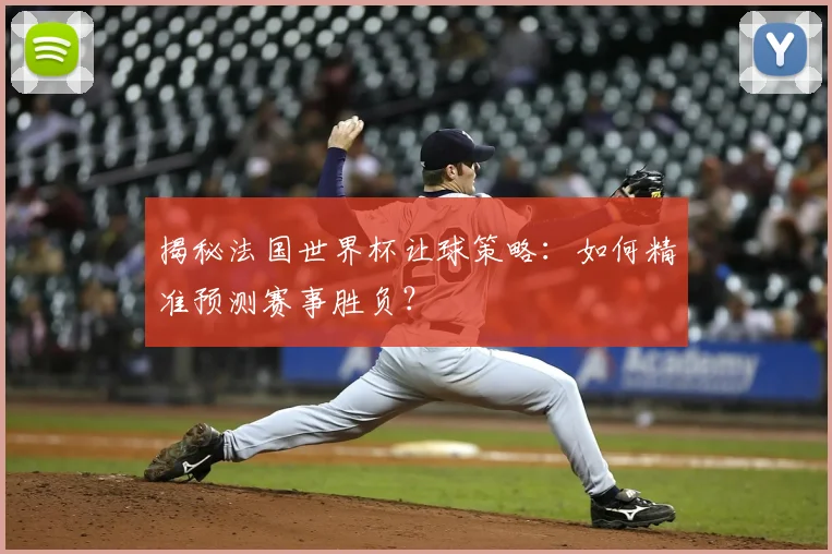 揭秘法国世界杯让球策略：如何精准预测赛事胜负？